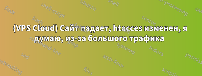 (VPS Cloud) Сайт падает, htacces изменен, я думаю, из-за большого трафика 