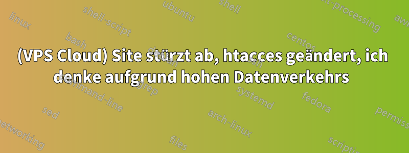 (VPS Cloud) Site stürzt ab, htacces geändert, ich denke aufgrund hohen Datenverkehrs 