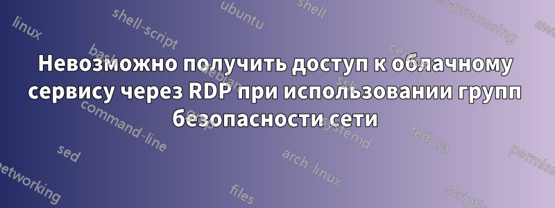 Невозможно получить доступ к облачному сервису через RDP при использовании групп безопасности сети