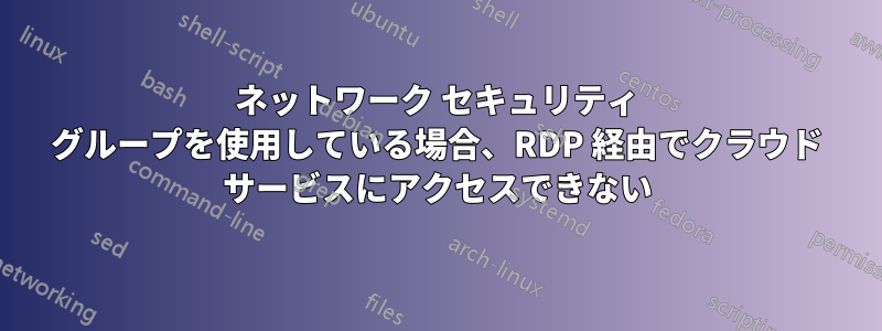 ネットワーク セキュリティ グループを使用している場合、RDP 経由でクラウド サービスにアクセスできない