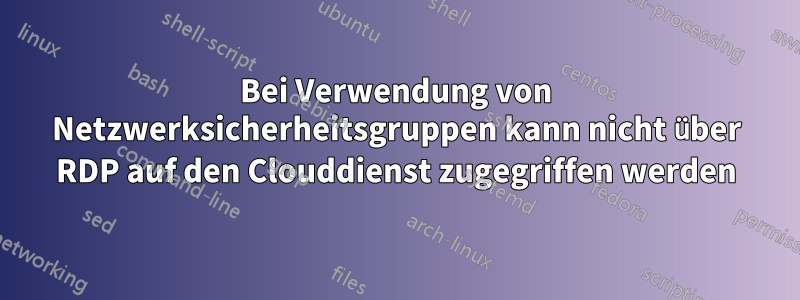 Bei Verwendung von Netzwerksicherheitsgruppen kann nicht über RDP auf den Clouddienst zugegriffen werden