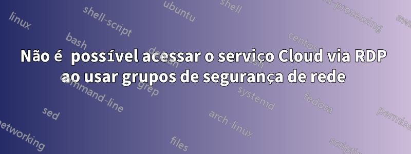 Não é possível acessar o serviço Cloud via RDP ao usar grupos de segurança de rede