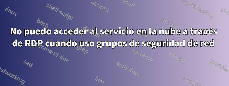 No puedo acceder al servicio en la nube a través de RDP cuando uso grupos de seguridad de red