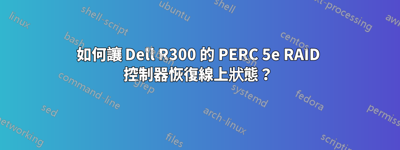 如何讓 Dell R300 的 PERC 5e RAID 控制器恢復線上狀態？