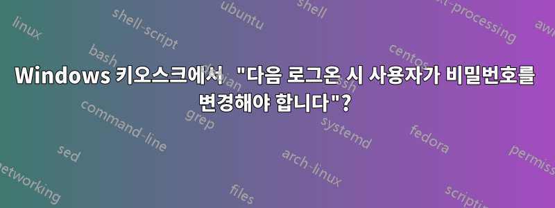 Windows 키오스크에서 "다음 로그온 시 사용자가 비밀번호를 변경해야 합니다"?