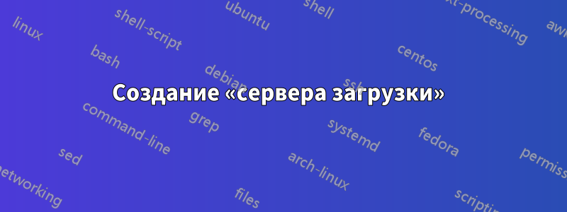 Создание «сервера загрузки» 