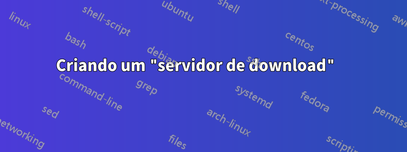 Criando um "servidor de download" 