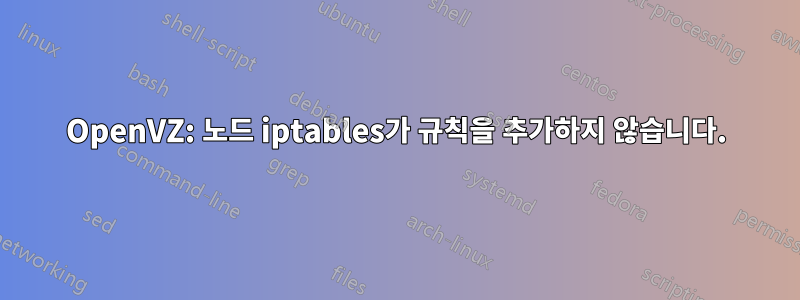 OpenVZ: 노드 iptables가 규칙을 추가하지 않습니다.