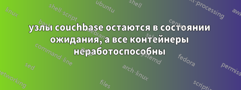 узлы couchbase остаются в состоянии ожидания, а все контейнеры неработоспособны