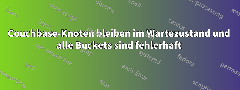 Couchbase-Knoten bleiben im Wartezustand und alle Buckets sind fehlerhaft