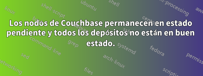 Los nodos de Couchbase permanecen en estado pendiente y todos los depósitos no están en buen estado.