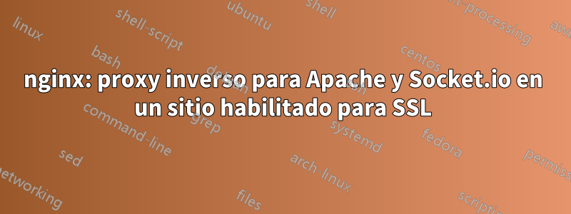 nginx: proxy inverso para Apache y Socket.io en un sitio habilitado para SSL