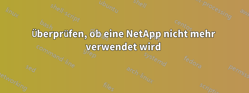 Überprüfen, ob eine NetApp nicht mehr verwendet wird