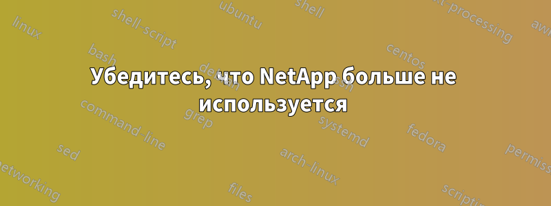 Убедитесь, что NetApp больше не используется