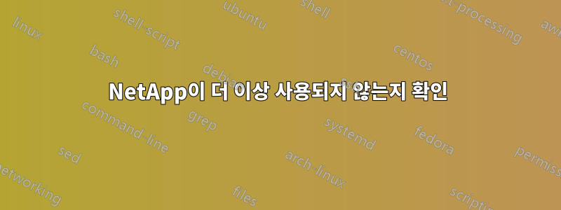 NetApp이 더 이상 사용되지 않는지 확인