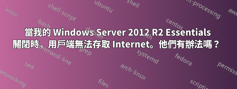 當我的 Windows Server 2012 R2 Essentials 關閉時，用戶端無法存取 Internet。他們有辦法嗎？ 