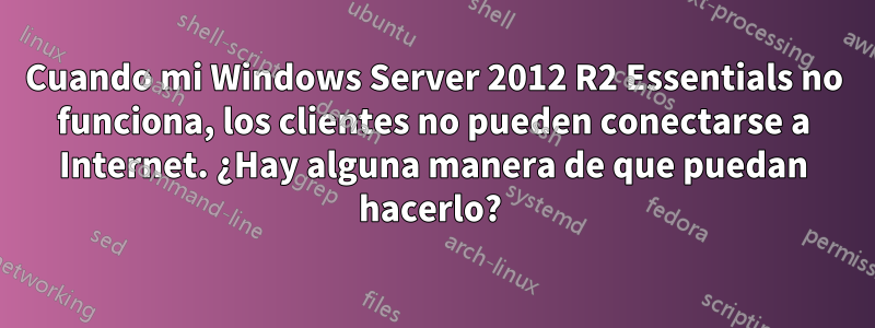 Cuando mi Windows Server 2012 R2 Essentials no funciona, los clientes no pueden conectarse a Internet. ¿Hay alguna manera de que puedan hacerlo? 