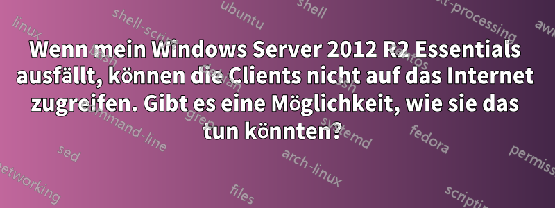 Wenn mein Windows Server 2012 R2 Essentials ausfällt, können die Clients nicht auf das Internet zugreifen. Gibt es eine Möglichkeit, wie sie das tun könnten? 