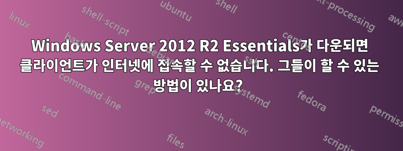 Windows Server 2012 R2 Essentials가 다운되면 클라이언트가 인터넷에 접속할 수 없습니다. 그들이 할 수 있는 방법이 있나요? 