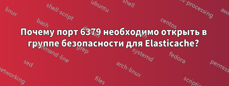 Почему порт 6379 необходимо открыть в группе безопасности для Elasticache?