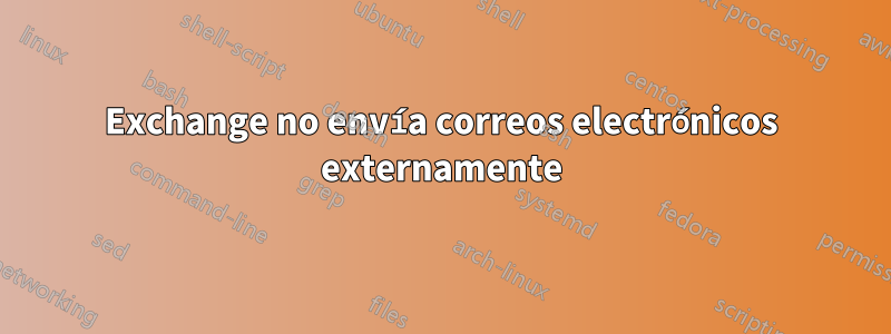 Exchange no envía correos electrónicos externamente