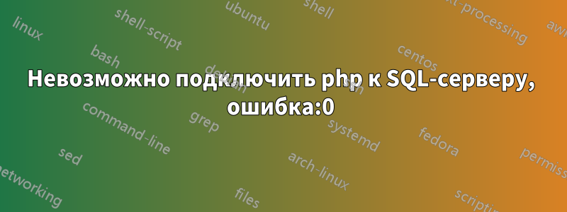 Невозможно подключить php к SQL-серверу, ошибка:0