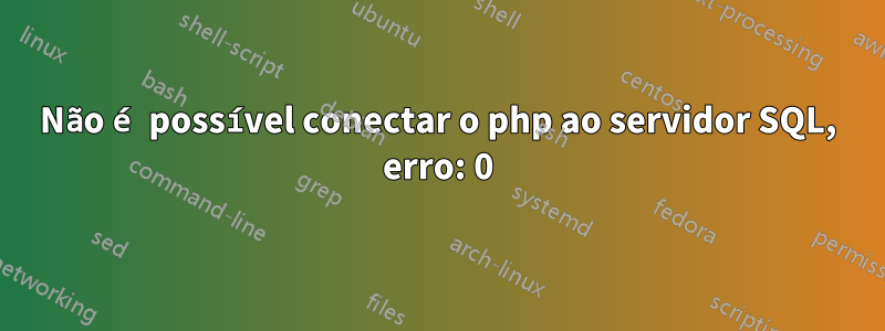 Não é possível conectar o php ao servidor SQL, erro: 0