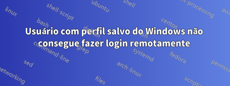 Usuário com perfil salvo do Windows não consegue fazer login remotamente