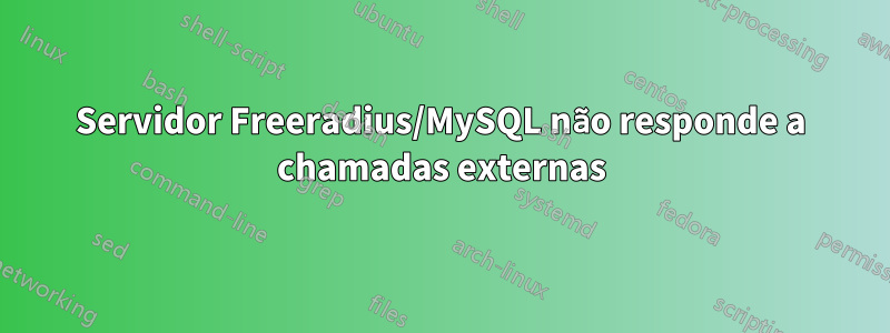 Servidor Freeradius/MySQL não responde a chamadas externas