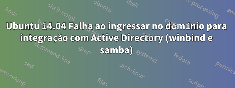 Ubuntu 14.04 Falha ao ingressar no domínio para integração com Active Directory (winbind e samba)