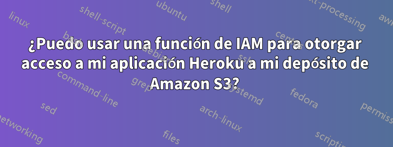 ¿Puedo usar una función de IAM para otorgar acceso a mi aplicación Heroku a mi depósito de Amazon S3?