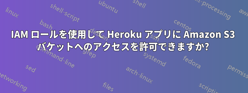 IAM ロールを使用して Heroku アプリに Amazon S3 バケットへのアクセスを許可できますか?