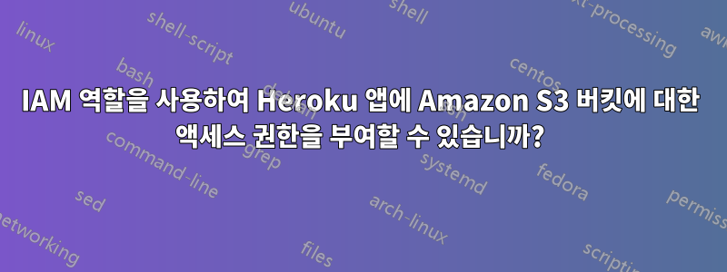 IAM 역할을 사용하여 Heroku 앱에 Amazon S3 버킷에 대한 액세스 권한을 부여할 수 있습니까?