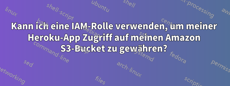 Kann ich eine IAM-Rolle verwenden, um meiner Heroku-App Zugriff auf meinen Amazon S3-Bucket zu gewähren?