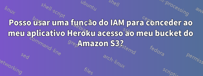 Posso usar uma função do IAM para conceder ao meu aplicativo Heroku acesso ao meu bucket do Amazon S3?