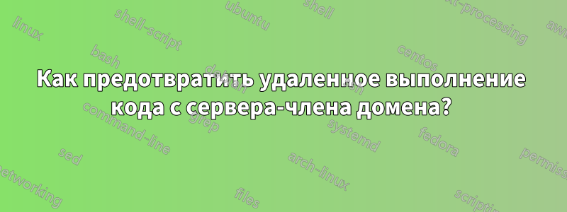 Как предотвратить удаленное выполнение кода с сервера-члена домена?