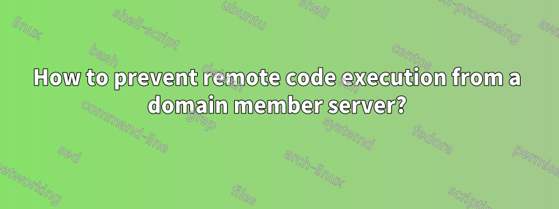 How to prevent remote code execution from a domain member server?