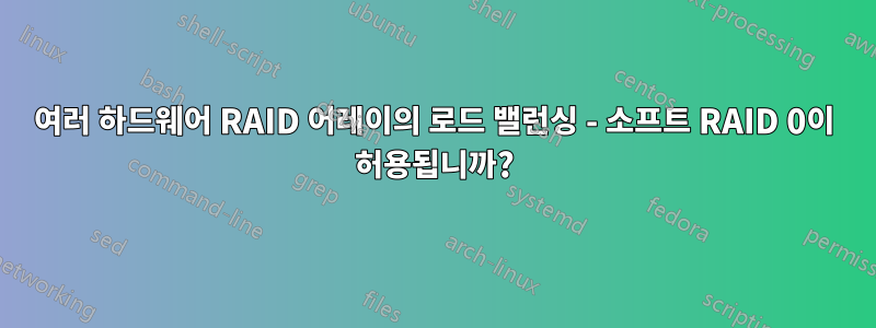 여러 하드웨어 RAID 어레이의 로드 밸런싱 - 소프트 RAID 0이 허용됩니까?