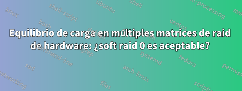 Equilibrio de carga en múltiples matrices de raid de hardware: ¿soft raid 0 es aceptable?