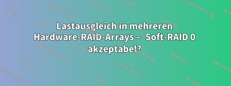 Lastausgleich in mehreren Hardware-RAID-Arrays – Soft-RAID 0 akzeptabel?