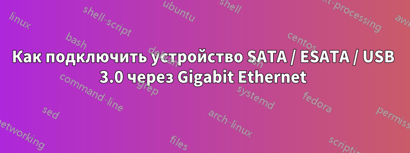 Как подключить устройство SATA / ESATA / USB 3.0 через Gigabit Ethernet