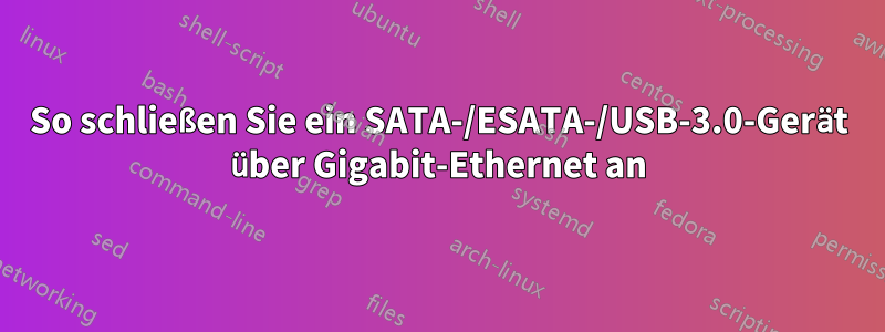 So schließen Sie ein SATA-/ESATA-/USB-3.0-Gerät über Gigabit-Ethernet an