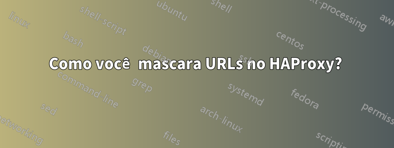 Como você mascara URLs no HAProxy?