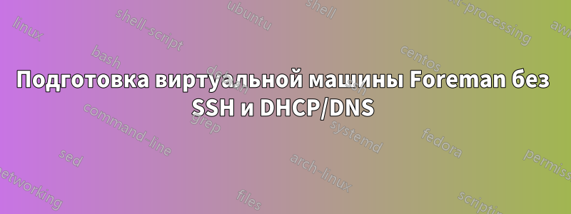 Подготовка виртуальной машины Foreman без SSH и DHCP/DNS