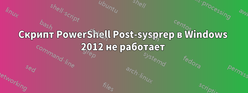 Скрипт PowerShell Post-sysprep в Windows 2012 не работает