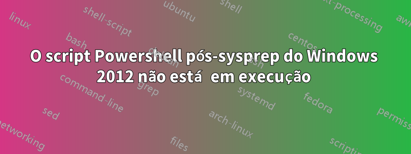 O script Powershell pós-sysprep do Windows 2012 não está em execução