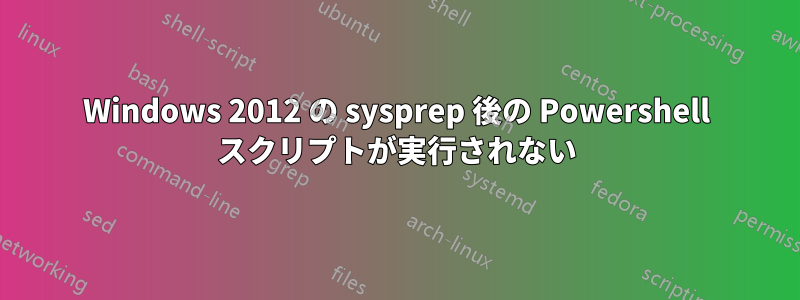 Windows 2012 の sysprep 後の Powershell スクリプトが実行されない