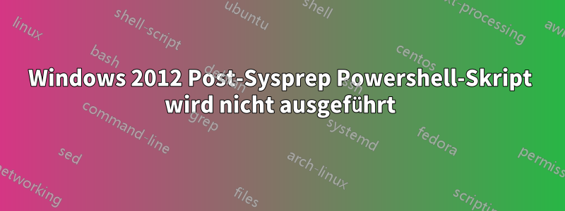 Windows 2012 Post-Sysprep Powershell-Skript wird nicht ausgeführt