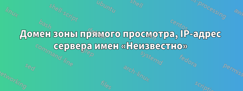 Домен зоны прямого просмотра, IP-адрес сервера имен «Неизвестно»