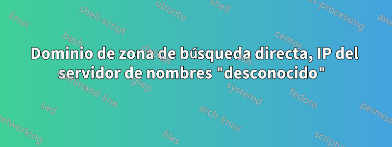 Dominio de zona de búsqueda directa, IP del servidor de nombres "desconocido"